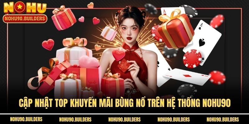 Cập nhật top khuyến mãi bùng nổ trên hệ thống Nohu90