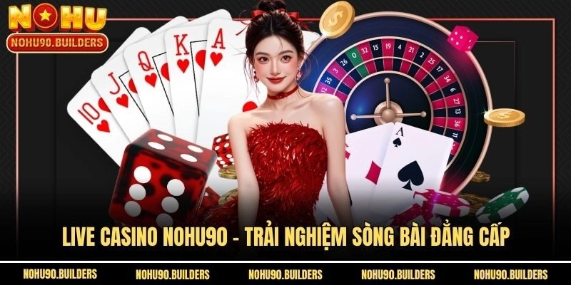 Live Casino Nohu90 - Trải nghiệm sòng bài đẳng cấp