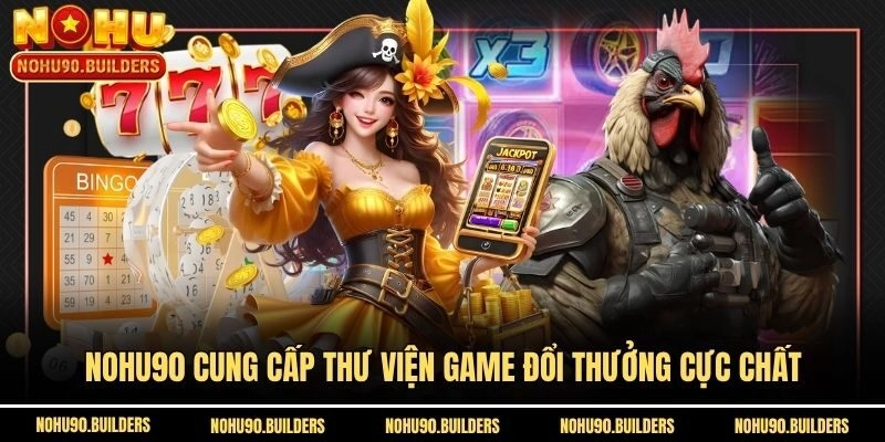 Nohu90 cung cấp thư viện game đổi thưởng cực chất