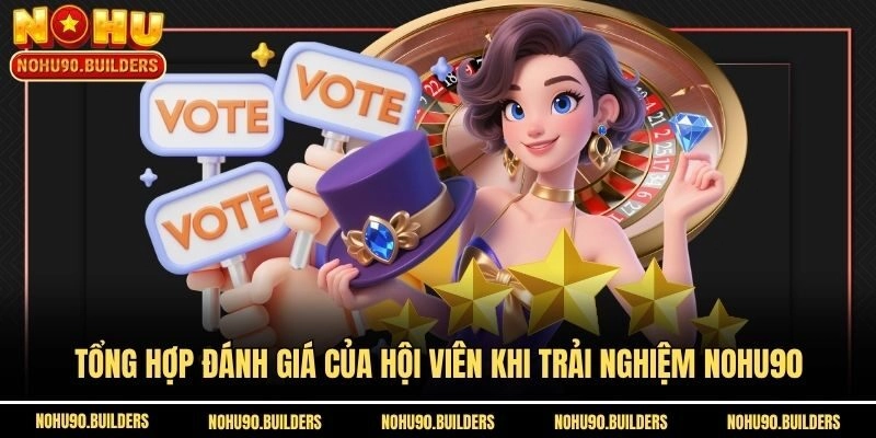 Tổng hợp đánh giá của hội viên khi trải nghiệm Nohu90